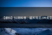 【爆料】91网科普：猛料背后3种类型