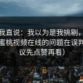别怪我直说：我以为是我挑剔，后来发现蜜桃视频在线的问题在误判（建议先点赞再看）