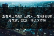 查看冲上热搜！业内人士在黑料网被爆花絮，网友：评论区炸裂