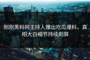 刚刚黑料网主持人爆出吃瓜爆料，真相大白细节持续刷屏