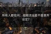 所有人都在问：视频流出是不是意外设定？
