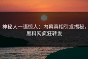 神秘人一语惊人：内幕真相引发揭秘，黑料网疯狂转发