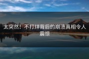 太突然！不打烊背后的崩溃真相令人震惊