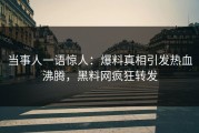 当事人一语惊人：爆料真相引发热血沸腾，黑料网疯狂转发