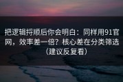 把逻辑捋顺后你会明白：同样用91官网，效率差一倍？核心差在分类筛选（建议反复看）