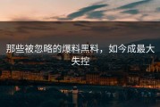 那些被忽略的爆料黑料，如今成最大失控