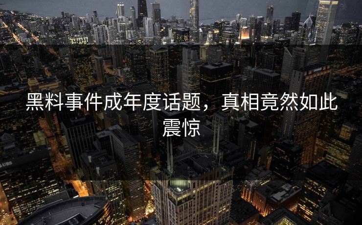 黑料事件成年度话题，真相竟然如此震惊