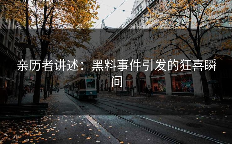 亲历者讲述：黑料事件引发的狂喜瞬间