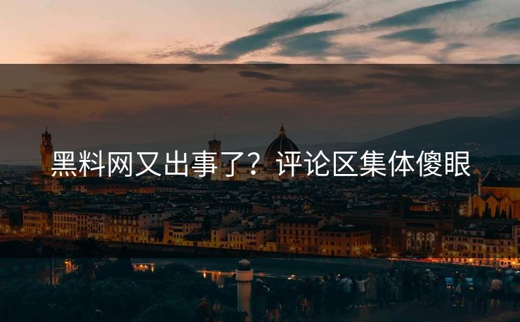 黑料网又出事了？评论区集体傻眼