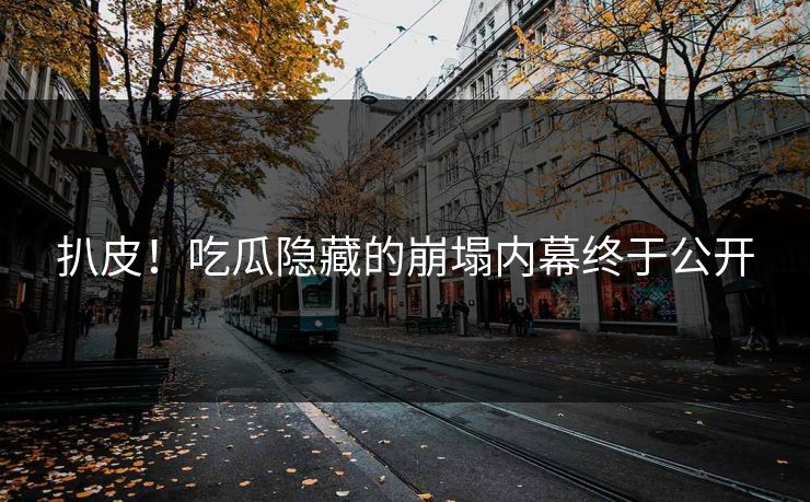 扒皮！吃瓜隐藏的崩塌内幕终于公开