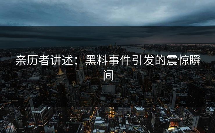 亲历者讲述：黑料事件引发的震惊瞬间