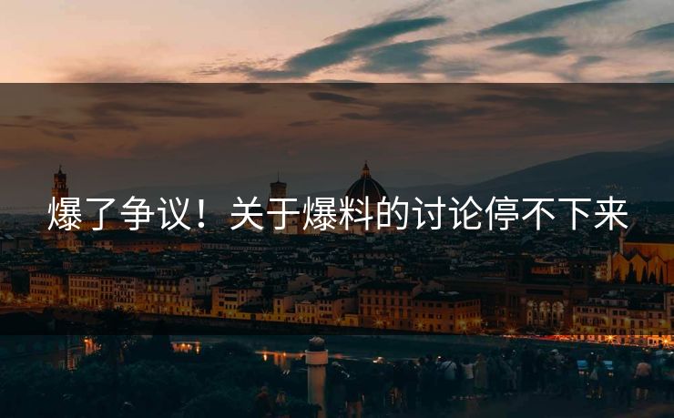爆了争议！关于爆料的讨论停不下来