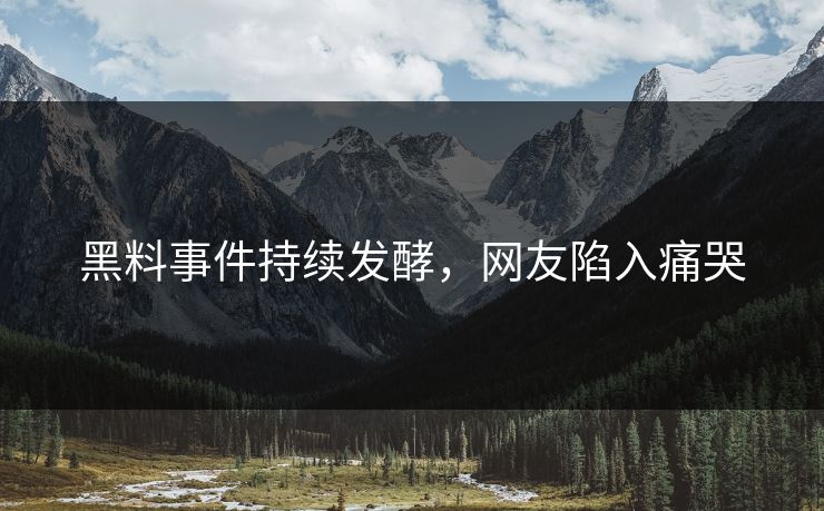 黑料事件持续发酵，网友陷入痛哭