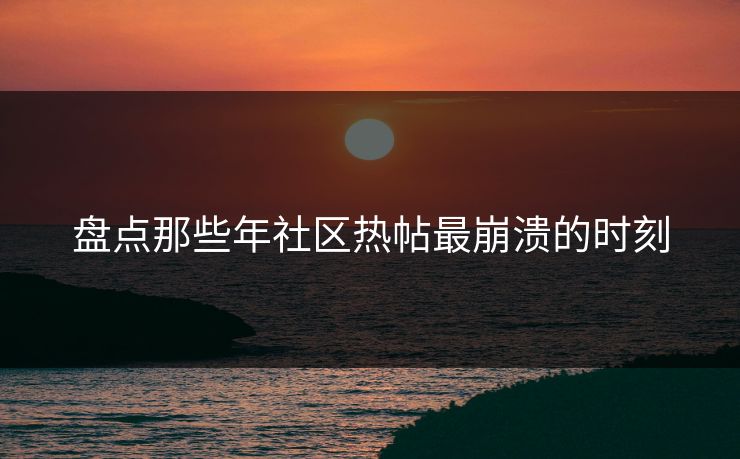 盘点那些年社区热帖最崩溃的时刻