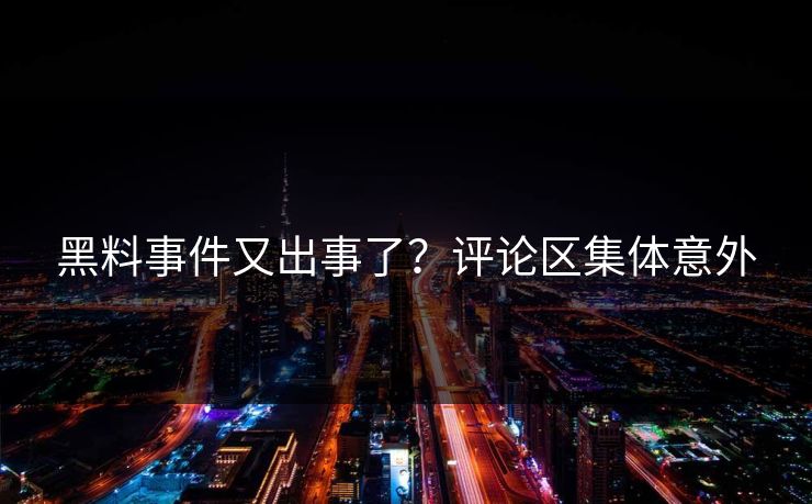 黑料事件又出事了？评论区集体意外