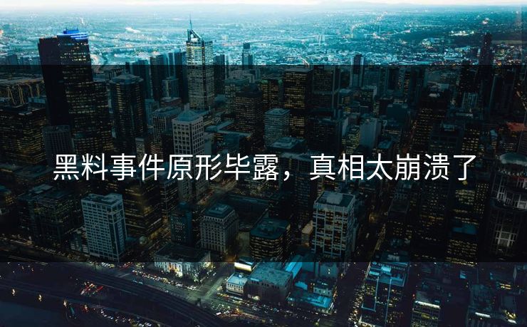 黑料事件原形毕露，真相太崩溃了