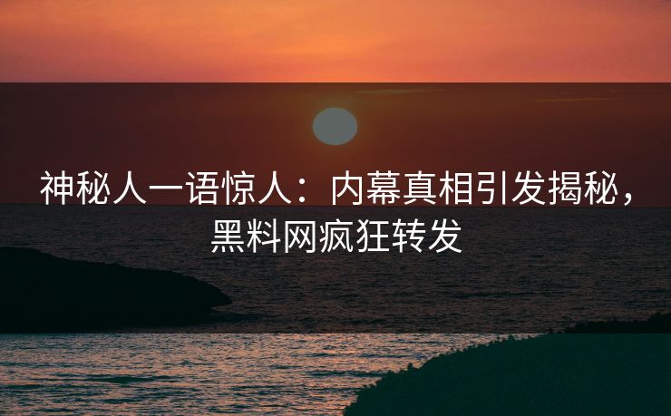 神秘人一语惊人：内幕真相引发揭秘，黑料网疯狂转发