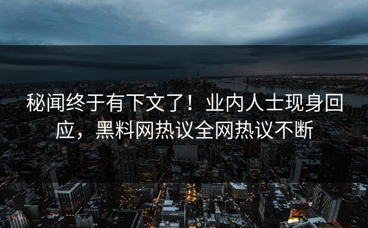 秘闻终于有下文了！业内人士现身回应，黑料网热议全网热议不断
