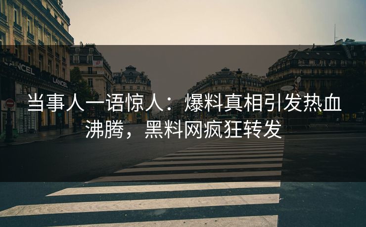 当事人一语惊人：爆料真相引发热血沸腾，黑料网疯狂转发