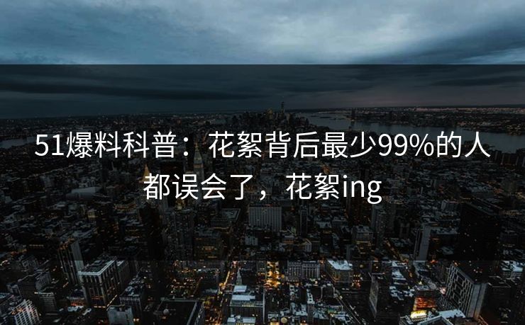 51爆料科普：花絮背后最少99%的人都误会了，花絮ing