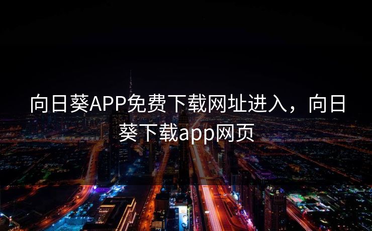 向日葵APP免费下载网址进入，向日葵下载app网页